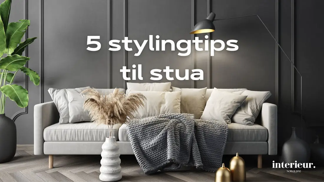 Inspirasjon til stue: 5 Stylingtips